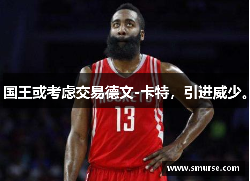 国王或考虑交易德文-卡特，引进威少。