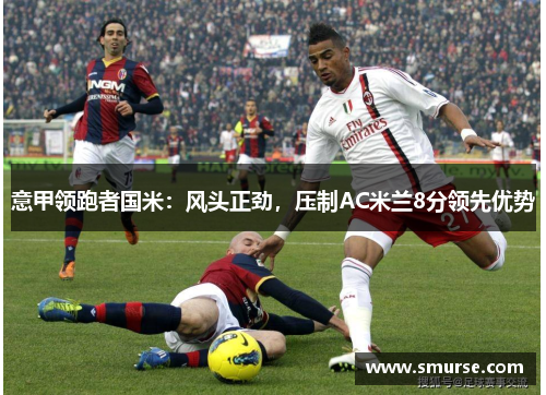 意甲领跑者国米：风头正劲，压制AC米兰8分领先优势